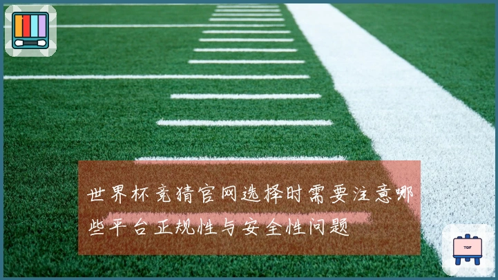 世界杯竞猜官网选择时需要注意哪些平台正规性与安全性问题
