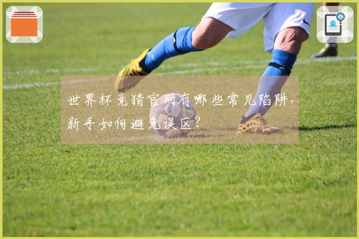 世界杯竞猜官网有哪些常见陷阱,新手如何避免误区?