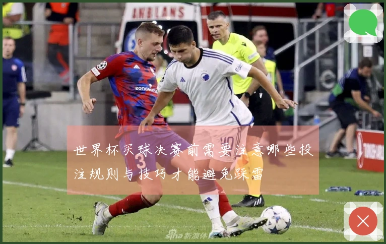 世界杯买球决赛前需要注意哪些投注规则与技巧才能避免踩雷