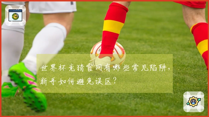 世界杯竞猜官网有哪些常见陷阱，新手如何避免误区？